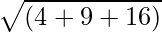sqrt{(4+9+16)}