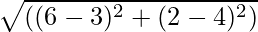 sqrt{((6-3)^2+(2-4)^2)}