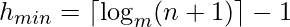 h_{min} =lceillog_m (n + 1)
ceil - 1