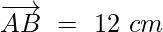 overrightarrow{AB}~=~12~cm