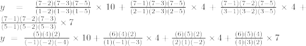 y~=~frac{(7-2)(7-3)(7-5)}{(1-2)(1-3)(1-5)}	imes 10+frac{(7- 1)(7-3)(7-5)}{(2-1)(2-3)(2-5)}	imes 4+frac{(7-1)(7-2)(7- 5)}{(3-1)(3-2)(3-5)}	imes 4+frac{(7-1)(7-2)(7-3)}{(5-1)( 5-2)(5-3)}	imes 7  y~=~frac{(5)(4)(2)}{(-1)(-2)(-4)}	imes 10+ frac{(6)(4)(2)}{(1)(-1)(-3)}	imes 4+frac{(6)(5)(2)}{(2)(1) (-2)}veces 4+frac{(6)(5)(4)}{(4)(3)(2)}veces 7