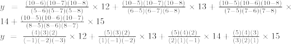 y~=~frac{(10-6)(10-7)(10-8)}{(5-6)(5-7)(5-8)}	imes 12+frac{(10- 5)(10-7)(10-8)}{(6-5)(6-7)(6-8)}veces 13+frac{(10-5)(10-6)(10- 8)}{(7-5)(7-6)(7-8)}veces 14+frac{(10-5)(10-6)(10-7)}{(8-5)( 8-6)(8-7)}veces 15 y~=~frac{(4)(3)(2)}{(-1)(-2)(-3)}veces 12+ frac{(5)(3)(2)}{(1)(-1)(-2)}	imes 13+frac{(5)(4)(2)}{(2)(1) (-1)}veces 14+frac{(5)(4)(3)}{(3)(2)(1)}veces 15