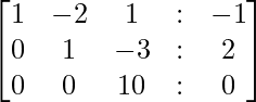 egin{bmatrix} 1 & -2 & 1 & : & -1  0 & 1 & -3 & : & 2 0 & 0 & 10 & : & 0 end{bmatrix}