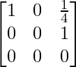 egin{bmatrix} 1 & 0 & frac{1}{4} 0 & 0 & 1 0 & 0 & 0 end{bmatrix}