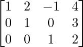egin{bmatrix} 1 & 2 & -1 & 4  0 & 1 & 0 & 3  0 & 0 & 1 & 2 end{bmatrix}